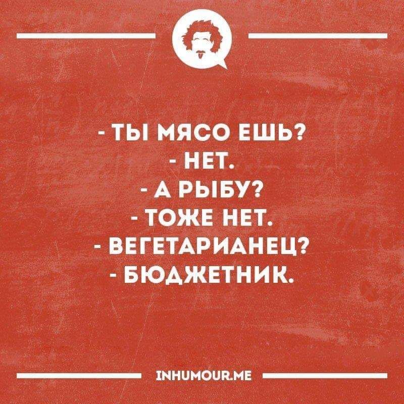 _Ф ТЫ МЯСО ЕШЬ НЕТ А РЫБУ ТОЖЕ НЕТ ВЕГЕТАРИАНЕЦ БЮАЖЕТНИК _ мнимым