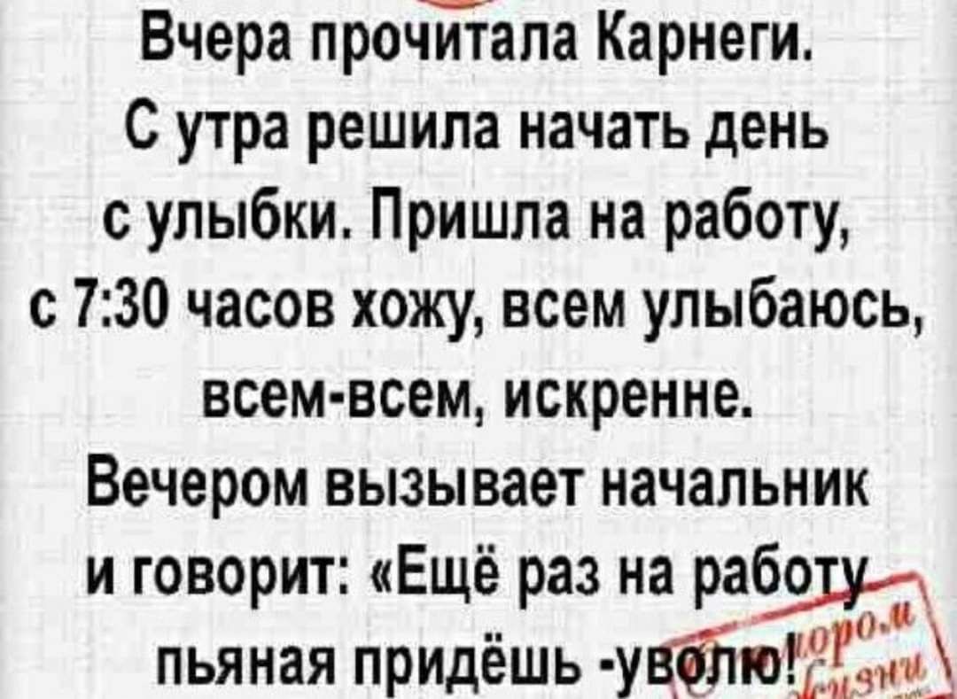 Вчера прочЙапа Карнеги С утра решила начать день с улыбки Пришла на работу с 730 часов хожу всем улыбаюсь всем всем искренне Вечером вызывает начальник и говорит Ещё раз на пьяная придёшь учётшші