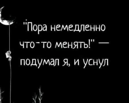 Пора немедленно что то менягь подумал я и уснул А