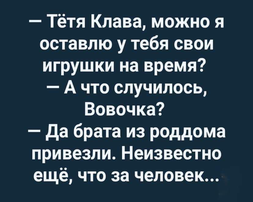 Тётя Клава можно я оставлю у тебя свои игрушки на время А что случилось Вовочка да брата из роддома привезли Неизвестно ещё что за человек