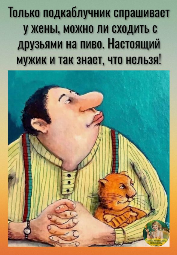 Только подкаблучник спрашивает у жены можно ли сходить с друзьями на пиво Настоящий мужик и так знает что нельзя