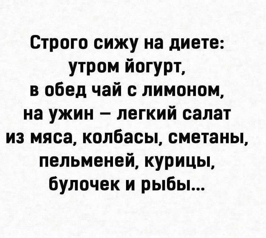 Строго сижу на диете утром йогурт в обед чай с лимоном на ужин легкий салат из мяса колбасы сметаны пельменей курицы булочек и рыбы