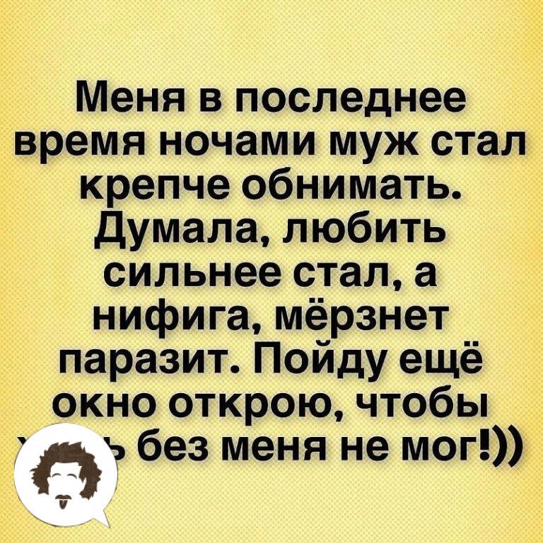 Меня в последнее время ночами муж стал крепче обнимать думала любить сильнее стал а нифига мёрзнет паразит Пойду ещё окно открою чтобы пз без меня не мог