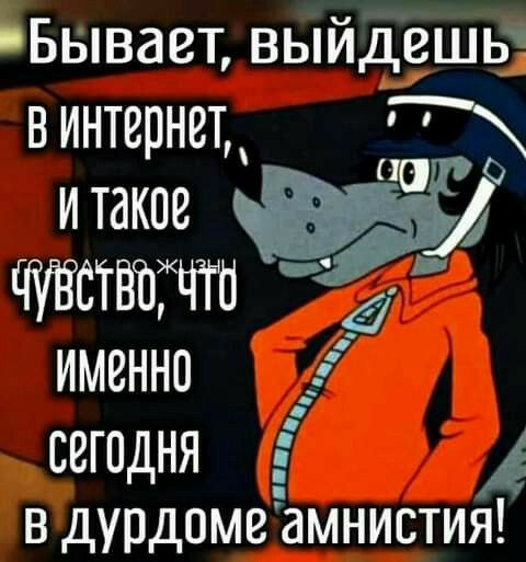 Бывает выйдешь В Интернет а и таков ш ЧУВСТВОЧТО г именно ___ СегОДНя 4 В дурдоме аМНИСТИя