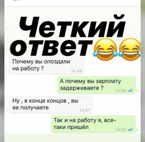 Четкий ответве Почему вы опоздали на работу А почему вы зарплату задерживает Ну в конце концов вы ее получаете Так и на рабогу я все таки пришёл