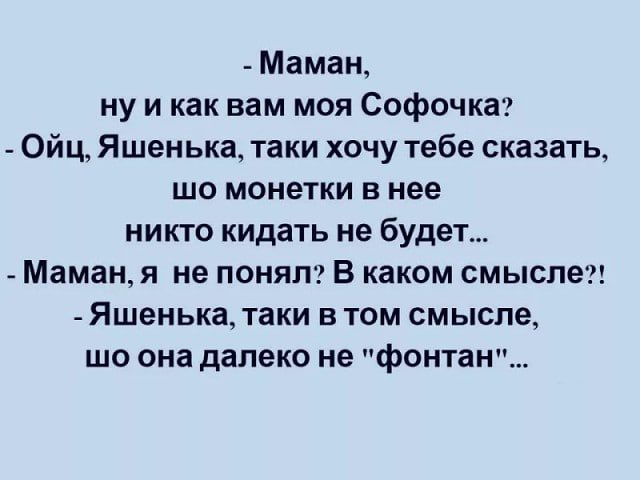 Маман ну и как нам моя Софочка Ойц Яшенька таки хочу тебе сказать шо монетки В нее никто кидать не будет Маманя не понял В каком смысле Яшенька таки В ТОМ смысла шо она далеко не фонтан