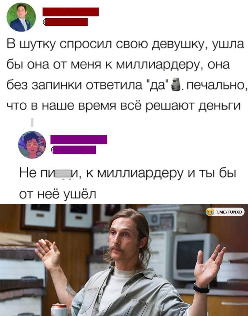 _ В шутку спросил свою девушку ушла бы она от меня к миллиардеру она без эапинки ответила да печально что в наше время всё решают деньги _ _ Не пи и миллиардеру и ты бы от неё ушёл