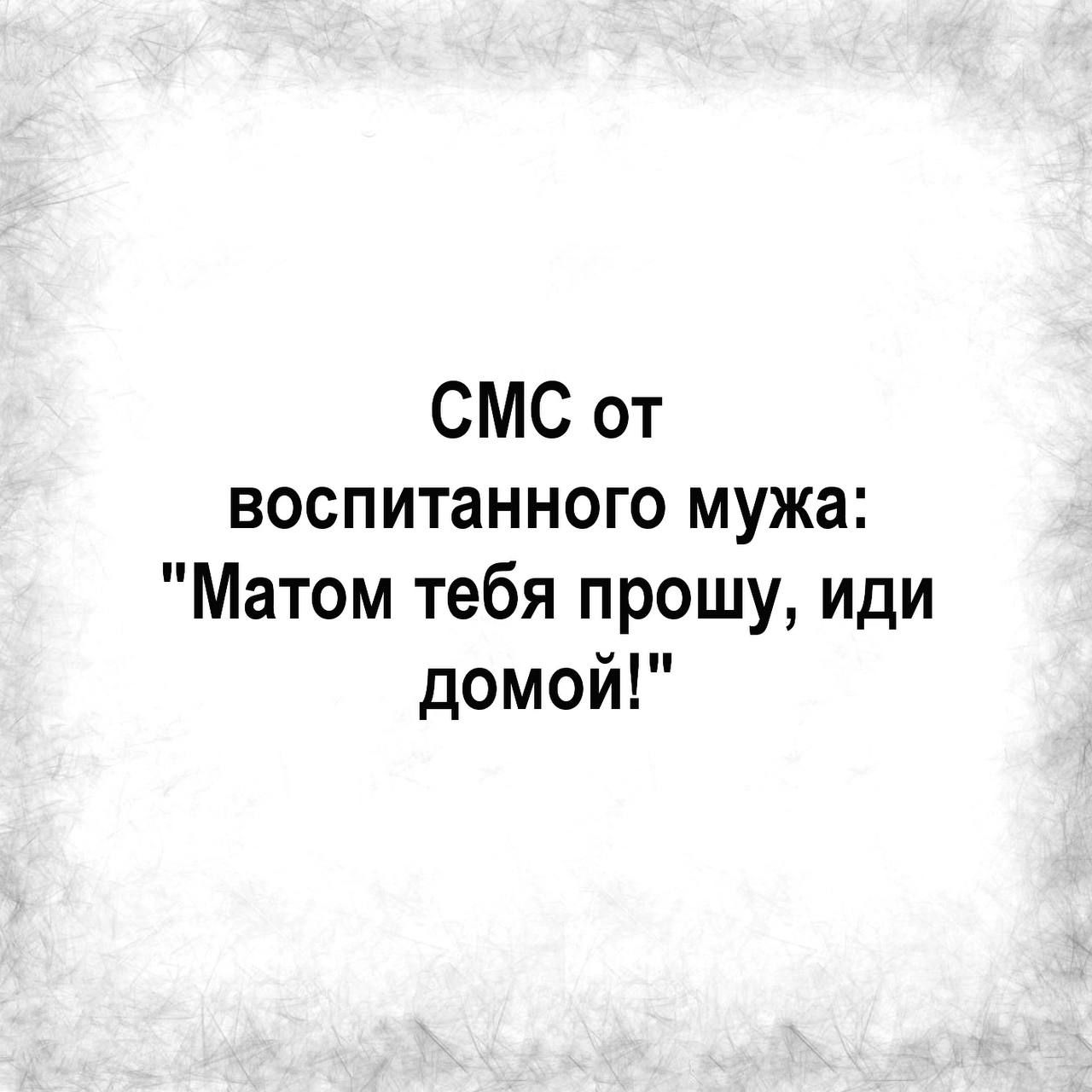 СМС от воспитанного мужа Матом тебя прошу иди домой