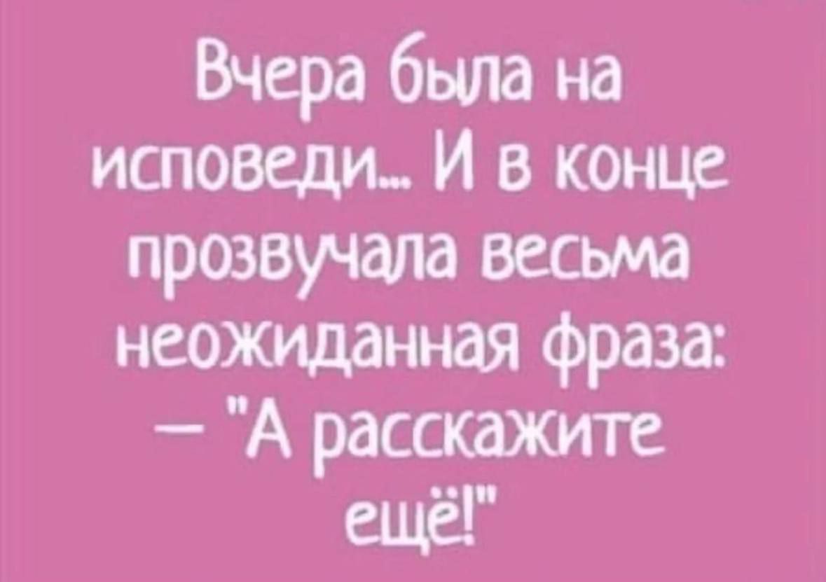 Вчера 6ьша на исповеди И в конце прозвучала весьма неожиданная фраза А расскажите еще