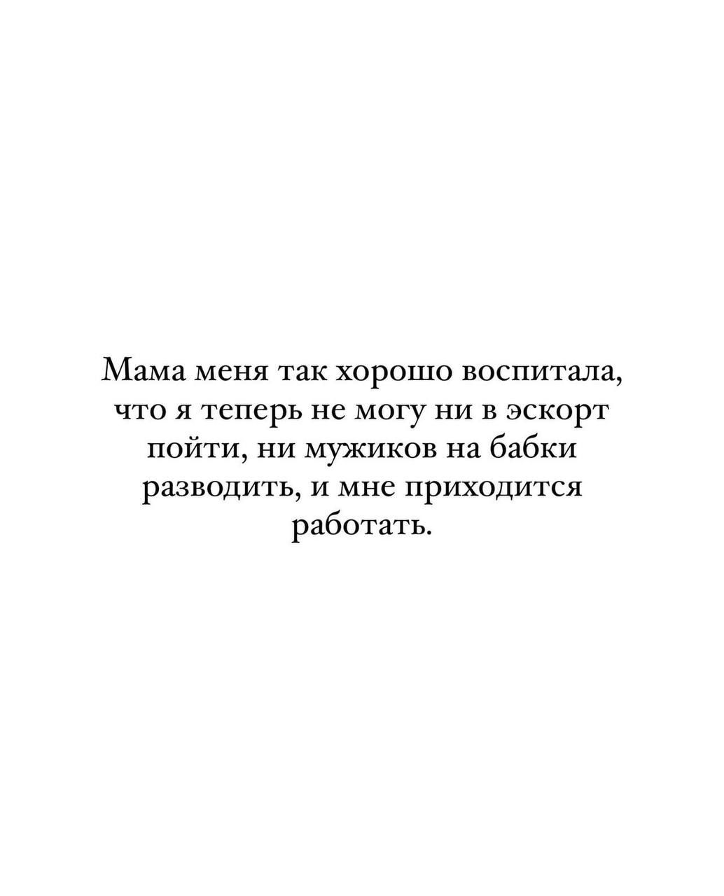 Мама меня так хорошо воспитала что я теперь не могу ни в эскорт пойти ни мужиков на бабки разводить и мне приходится работать