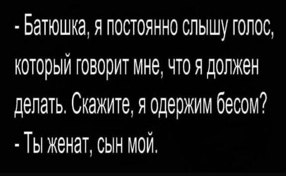 Батюшка я постоянно слышу голос который говорит мне то я должен делать Скажите я одержим бесом Ты женат СЫн мой