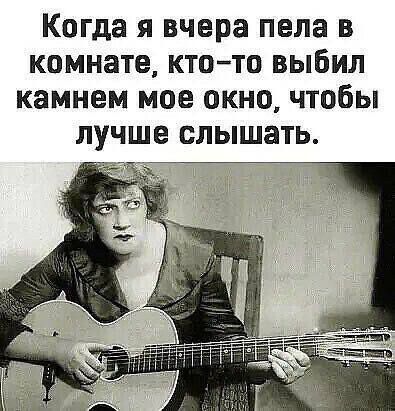 Когда я вчера пела в комнате кто то выбил камнем мое окно чтобы лучше слышать