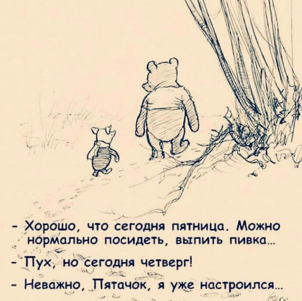 ХорОшо что сегодня пятница Можно нормольно посидеть выпить пивка Пух но сегодня четверг ц _ Неважно пятачок я уже настроился гъ