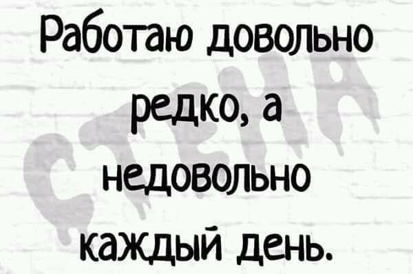 Работаю довольно редко а недовольно каждый день