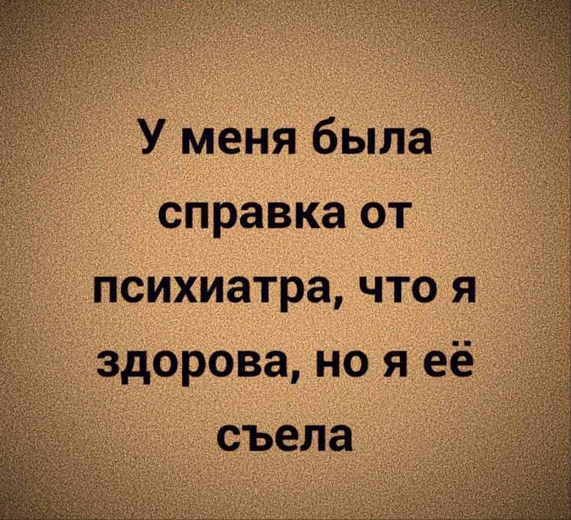У меня была справка от психиатра что я здорова но я её съела
