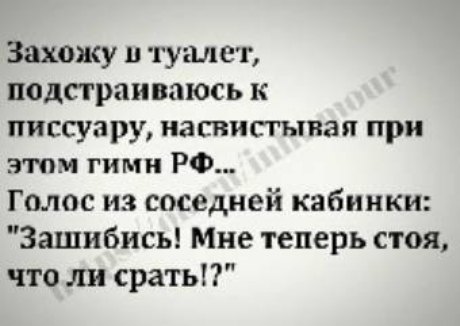 Захожу в туалет подпраиваюсь к писсузру натисгыпая при этим гимн РФ Голос из соседней кабинки Зашибись Мне теперь стоя что ли сратьП
