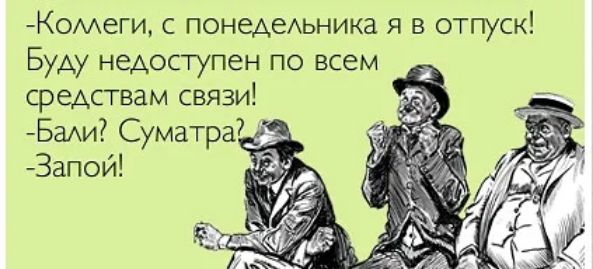 Комеги с понедеАьника я в отпуск Буду недоступен по всем средствам связи Бади Суматра7 Запой