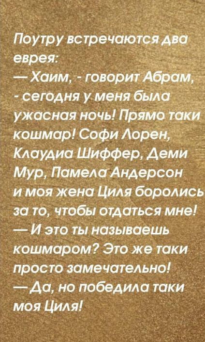 Поутр у встрёчоютоя еврея Хаим ЧтоворитЁ Сегодня у меня бьщ ужасная новь Пр _ кошмар Софи Лорен _ Клаудиа Шйффер Аеми Мур ПамеАиАндерсон и Моя жена Циля боролись за то чтобы отдаться мне И это ты называещь кошмароМ Это же таки просто замечательно Аа но победило таки моя Циля