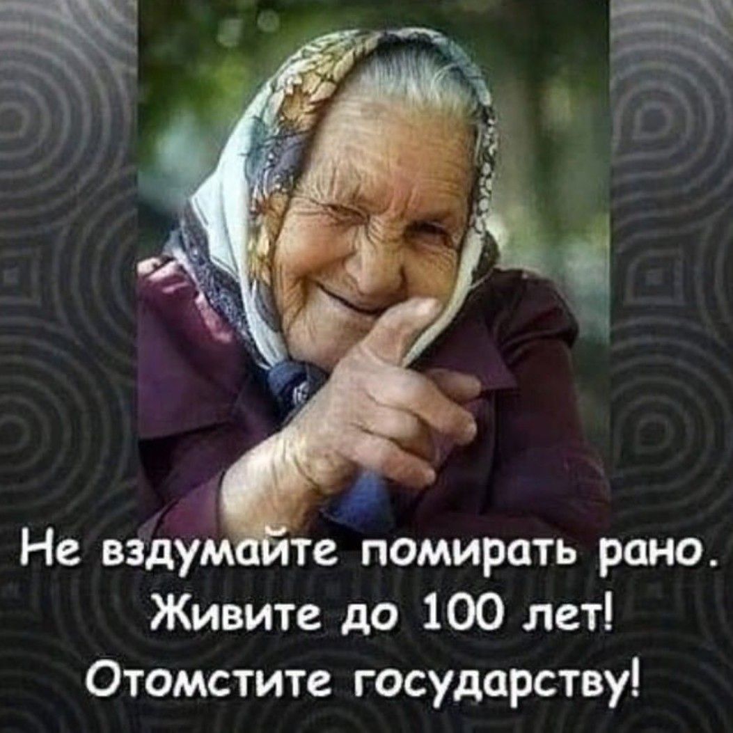 Не вздум те помирить рано Живите до 100 лет Отомстите государству