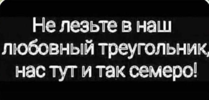 Не люьте в наш любовный треугольник нас тут и так семеро