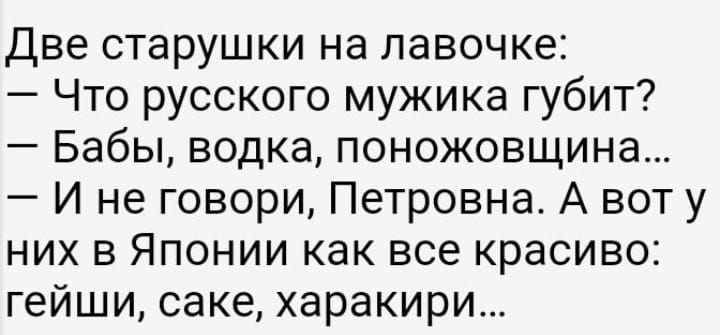 Две старушки на лавочке Что русского мужика губит Бабы водка поножовщина И не говори Петровна А вот у них в Японии как все красиво гейши саке харакири