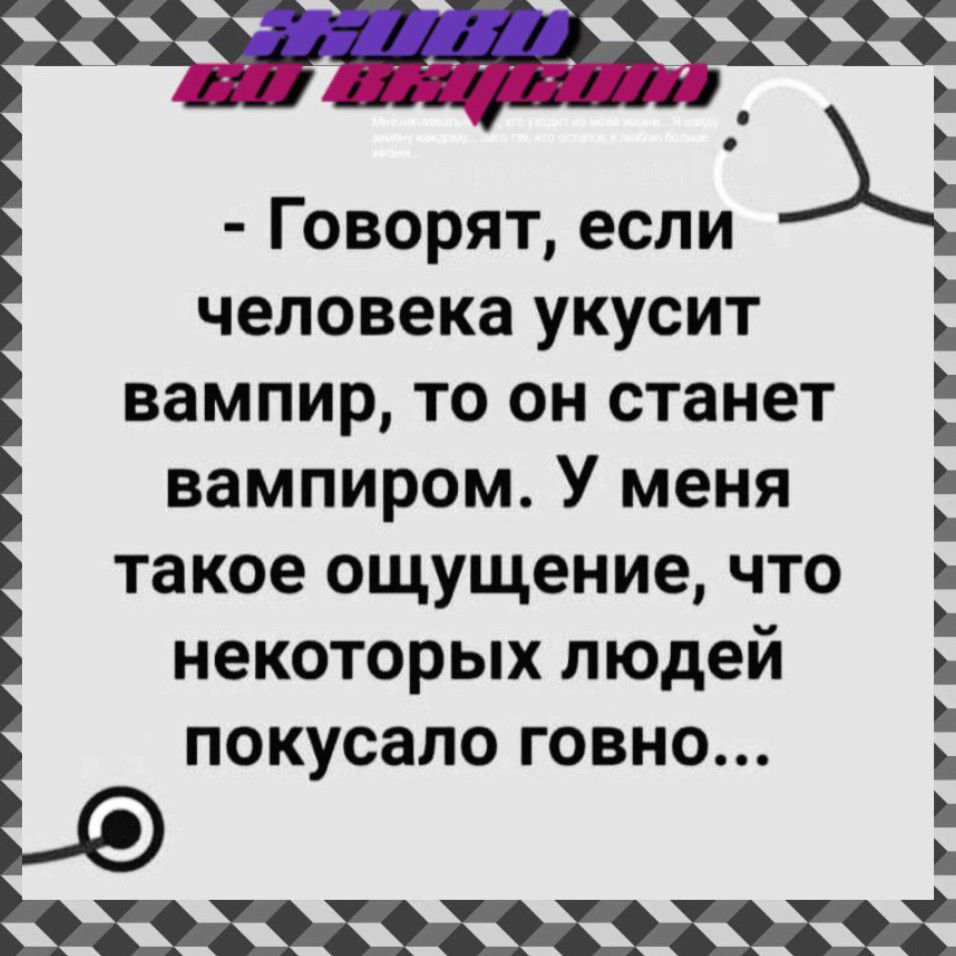 Говорят если человека укусит вампир то он станет вампиром У меня такое ощущение что некоторых пюдеи покусало говно і
