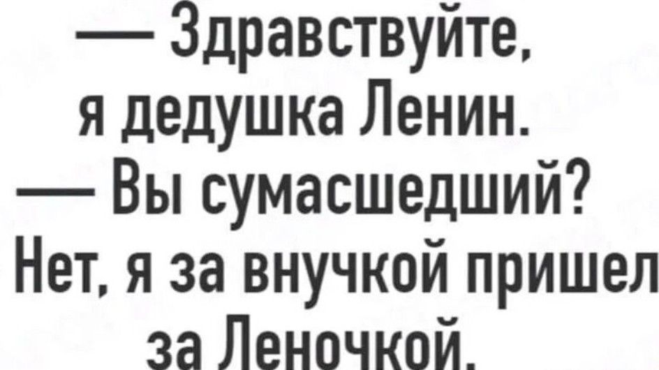 Здравствуйте я дедушка Ленин Вы сумасшедший Нет я за внучкой пришел за Леночкой