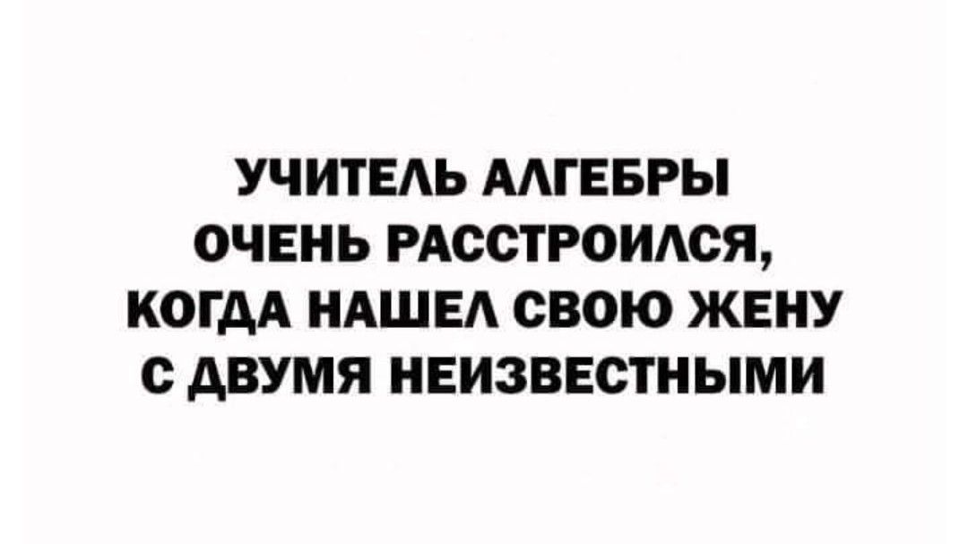 УЧИТЕ АЛГЕБРЫ ОЧЕНЬ РАССТРОИАОЯ КОГДА НАШЕ СВОЮ ЖЕНУ с АВУМЯ НЕИЗВЕСТНЫМИ