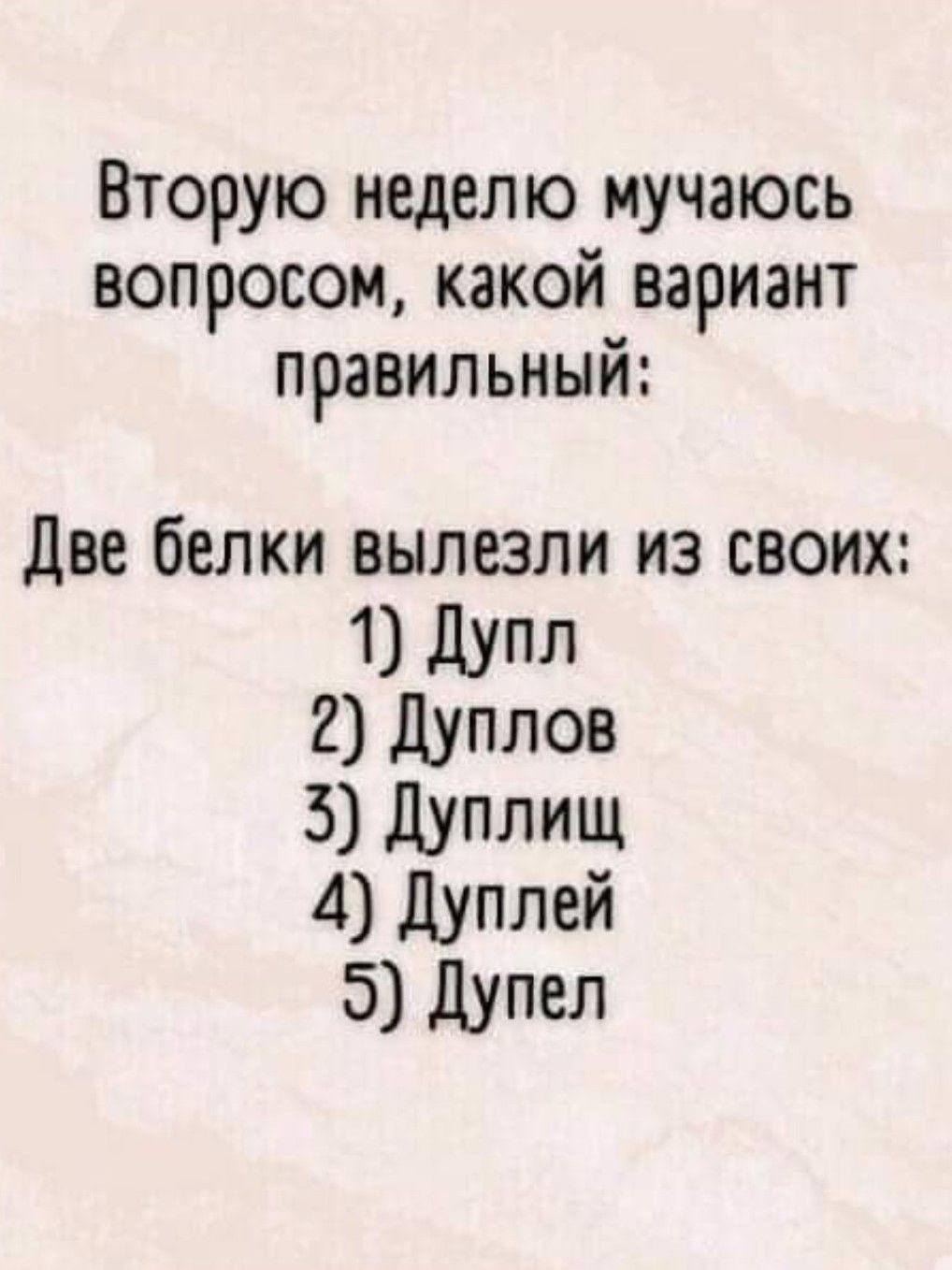 Вторую неделю мучаюсь вопросом какой вариант правильный Две белки вылезли из своих 1 дупл 2 дуплов 3 дуплищ 4 Дуплей 5 Дупел