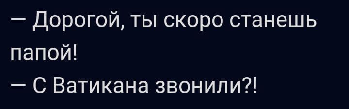 Дорогой ты скоро станешь папой С Ватикана звонили