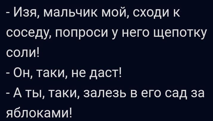 Изя мальчик мой сходи к соседу попроси у него щепотку соли Он таки не даст А ты таки залезь в его сад за яблоками