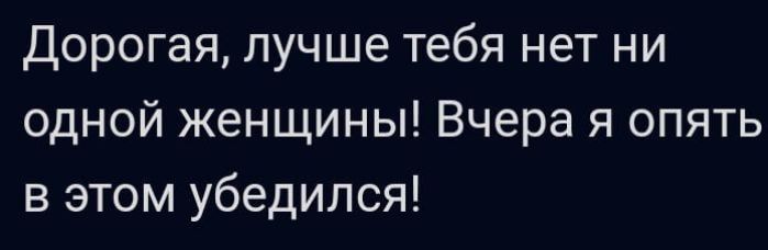 Дорогая лучше тебя нет ни одной женщины Вчера я опять в этом убедился