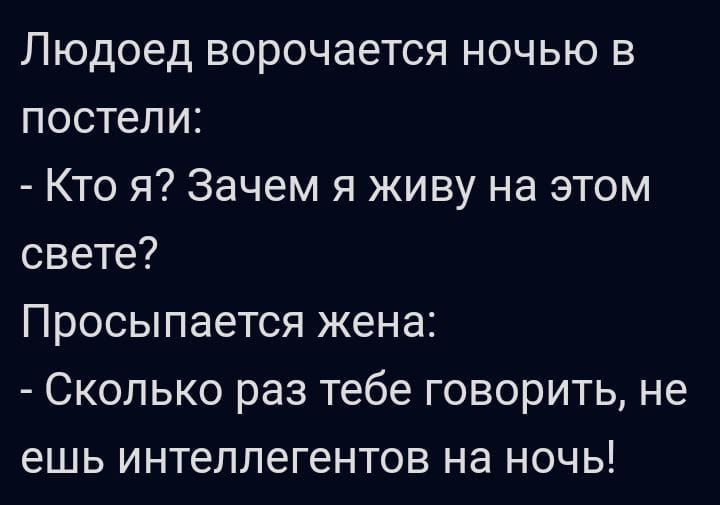 Людоед ворочается ночью в постели Кто я Зачем я живу на этом свете Просыпается жена Сколько раз тебе говорить не ешь интеллегентов на ночь