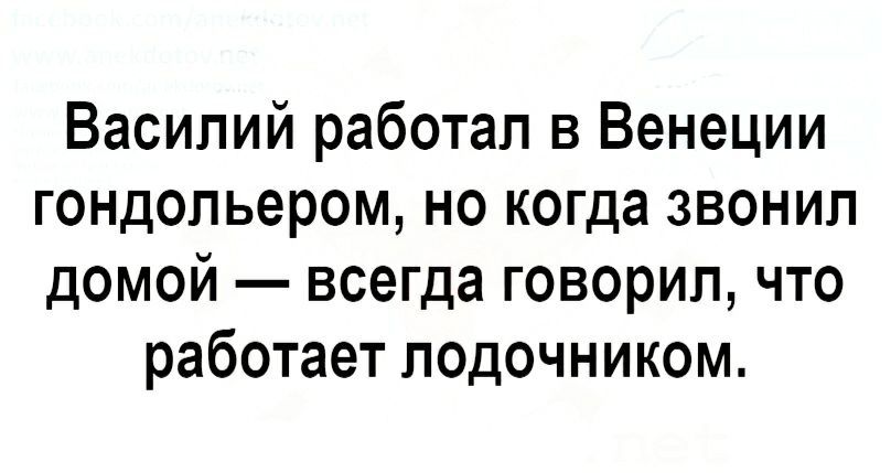Василий работал в Венеции гондольером но когда звонил домой всегда говорил что работает подочником