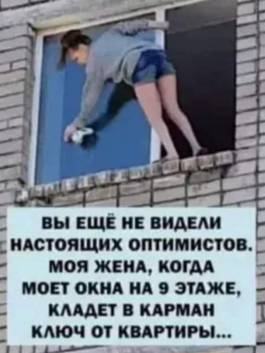 ВЫ ЕЩЕ НЕ ВИДЕ НАСТОЯЩИХ ОПТИМИСТОВ МОЕТ ОКНА А 9 ЗТАЖЕ КАААЕТ В КАРМАИ КАЮЧ 01 КВАРТИРЫ Ы МОЯ ЖЕНА КОГДА