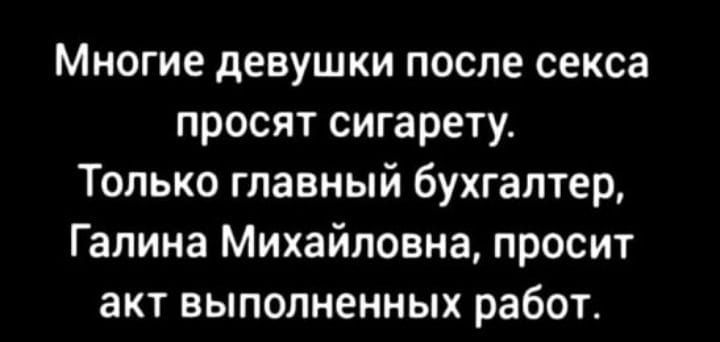 Многие девушки после секса просят сигарету Только главный бухгалтер Галина Михайловна просит акт выполненных работ