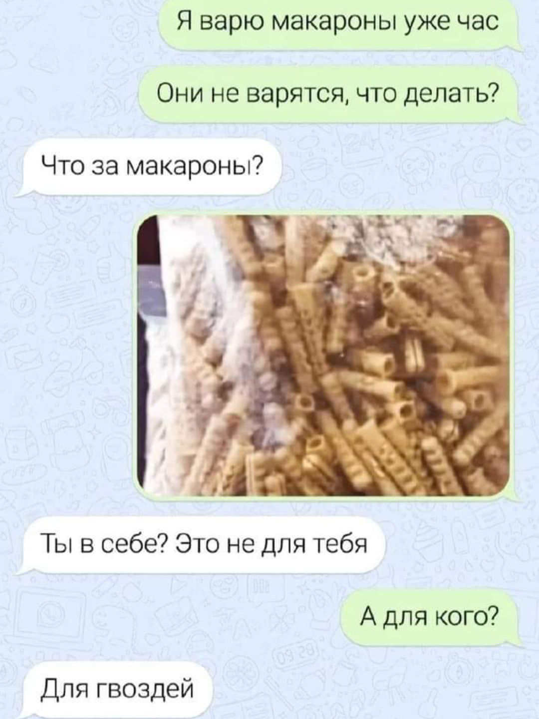 Я варю макароны уже час Они не варятся что делать Что за макароны Ты в себе Это не для тебя А для кого Для гвоздей
