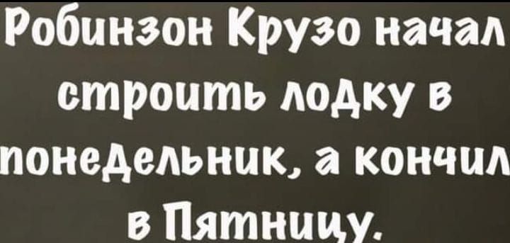 Робинзон Крузо начал строить лодку в понедельник а кончил в Пятницу
