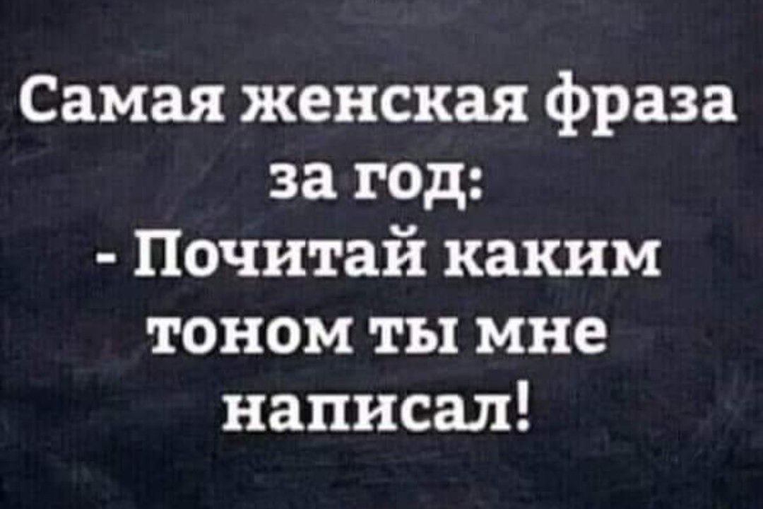 Самая женская фраза за год Почитай каким тоном ты мне написал