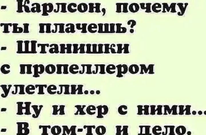 Карлсон почему ты плачешь Штанишки пропеллером улетели Ну и хер с ними В том то и дело