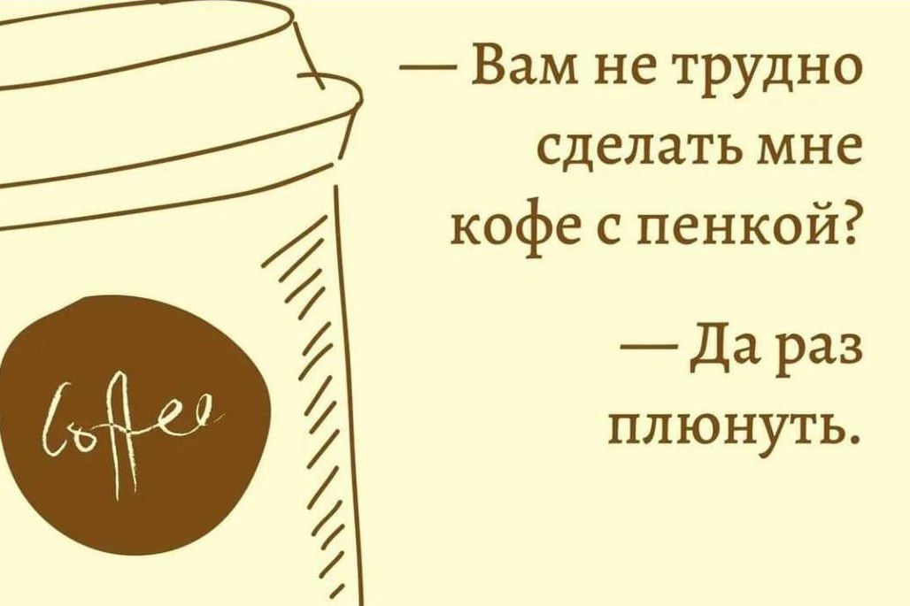 г 2 4 г Вам не Трудно сделать мне кофе с пенкой _ да раз ПЛЮНУТЬ