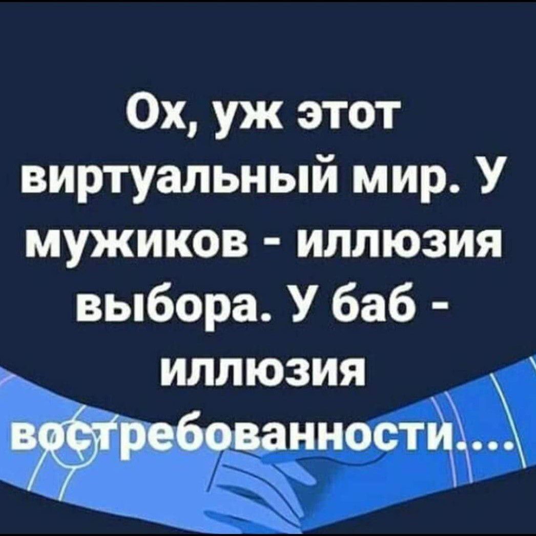 Ох уж этот виртуальный мир У мужиков иллюзия выбора У баб ЖЁДЁ