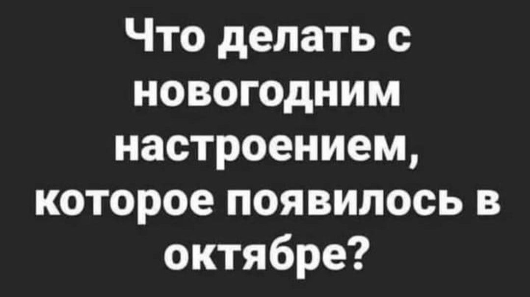 Что делать с новогодним настроением которое появилось в октябре