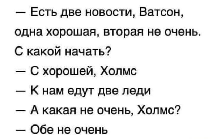 Есть две новости Ватсон одна хорошая вторая не очень С какой начать С хорошей Холмс К нам едут две леди А какая не очень Холмс Обе не очень