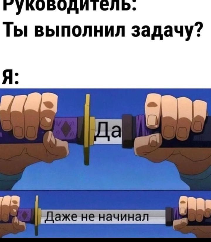 Руководитель Ты выполнил задачу Я Даже не начинал