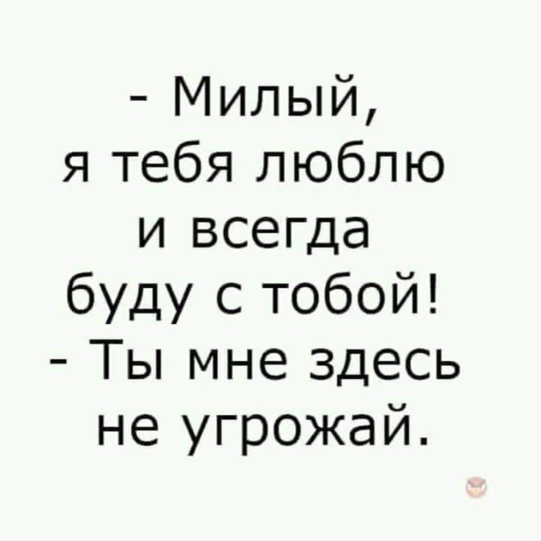 Милый я тебя люблю и всегда буду с тобой Ты мне здесь не угрожай