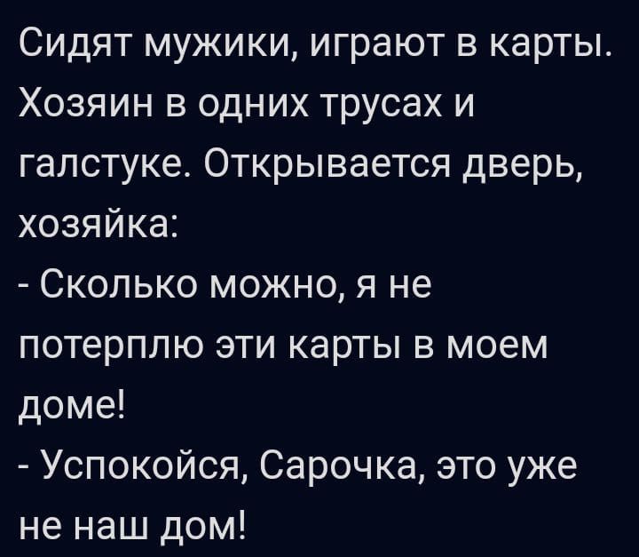 Сидят мужики играют в карты Хозяин в одних трусах и галстуке Открывается дверь хозяйка Сколько можно я не потерплю эти карты в моем доме Успокойся Сарочка это уже не наш дом