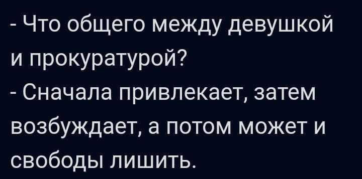 Что общего между девушкой и прокуратурой Сначала привлекает затем возбуждает а потом может и свободы лишить