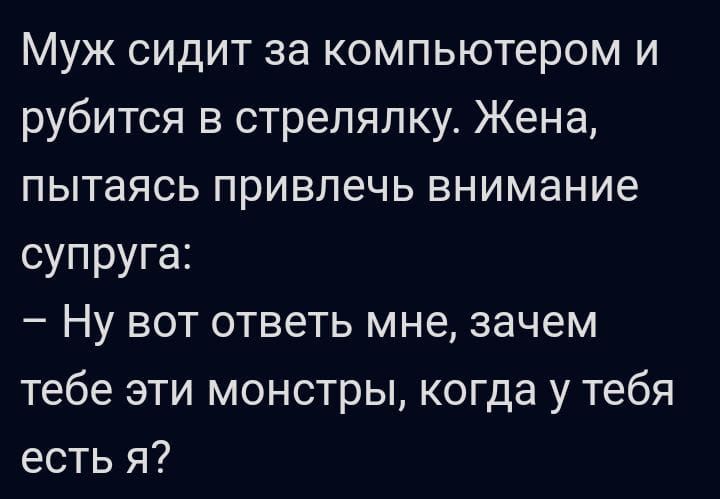 Муж сидит за компьютером и рубится в стрелялку Жена пытаясь привлечь внимание супруга Ну вот ответь мне зачем тебе эти монстры когда у тебя есть я