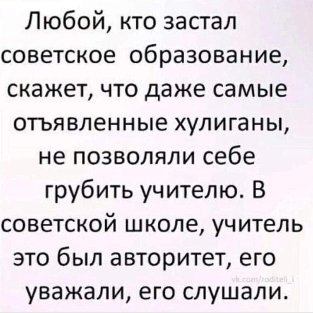 Любой кто застал советское образование скажет что даже самые отъявленные хулиганы не позволяли себе грубить учителю В советской школе учитель это был авторитет его уважали его слушали